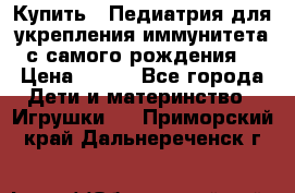 Купить : Педиатрия-для укрепления иммунитета(с самого рождения) › Цена ­ 100 - Все города Дети и материнство » Игрушки   . Приморский край,Дальнереченск г.